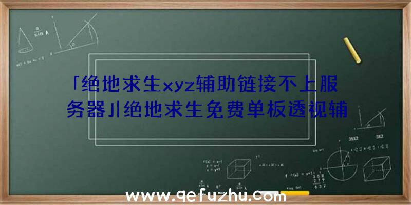 「绝地求生xyz辅助链接不上服务器」|绝地求生免费单板透视辅助